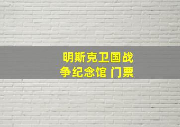 明斯克卫国战争纪念馆 门票